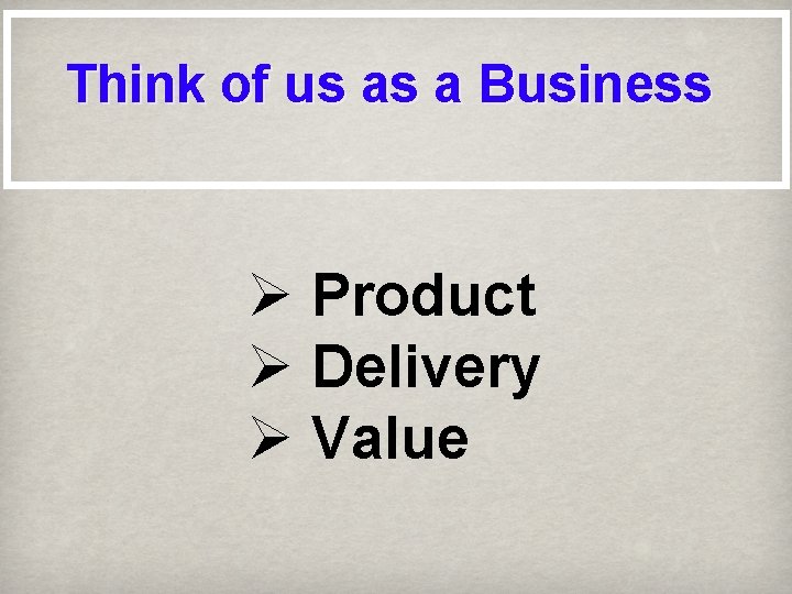 Think of us as a Business Ø Product Ø Delivery Ø Value 