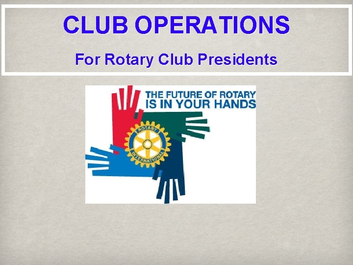 CLUB OPERATIONS For Rotary Club Presidents 