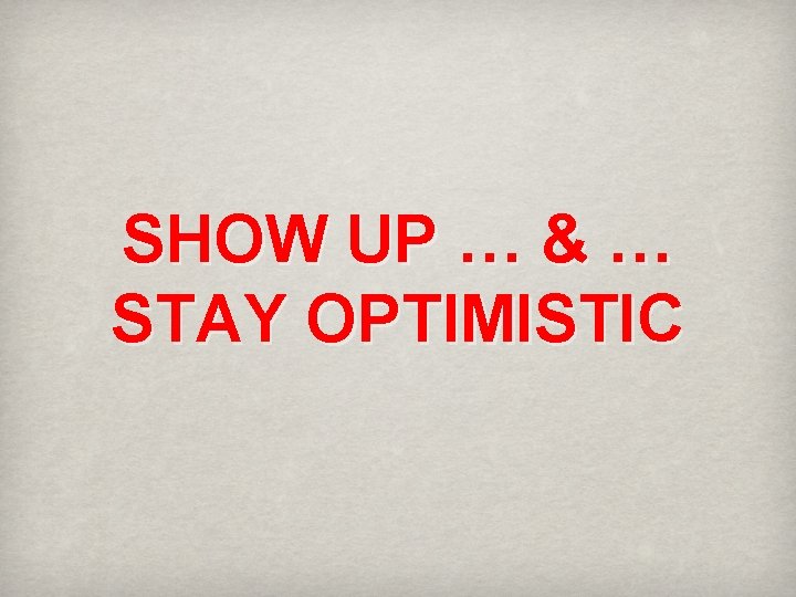 SHOW UP … & … STAY OPTIMISTIC 