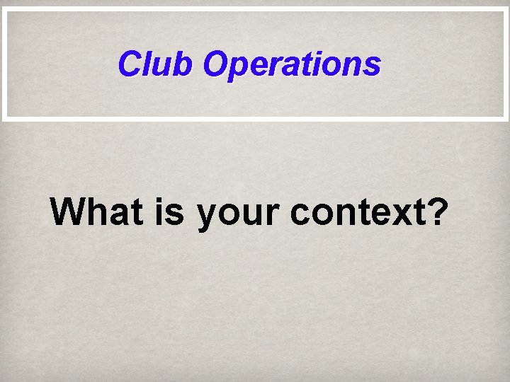 Club Operations What is your context? 