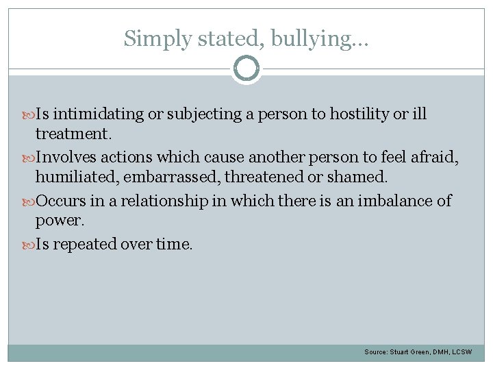 Simply stated, bullying… Is intimidating or subjecting a person to hostility or ill treatment.