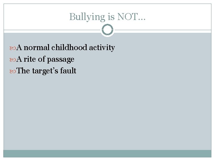 Bullying is NOT… A normal childhood activity A rite of passage The target’s fault