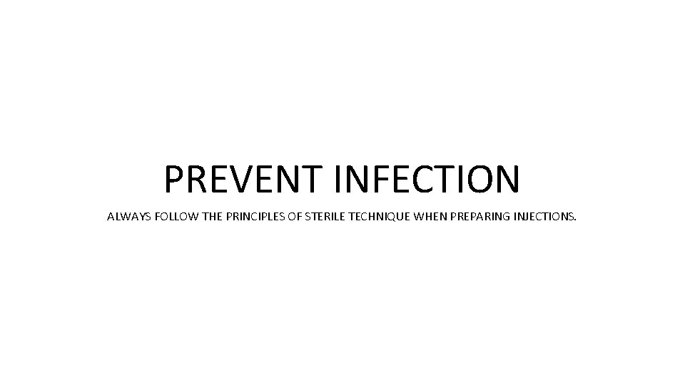 PREVENT INFECTION ALWAYS FOLLOW THE PRINCIPLES OF STERILE TECHNIQUE WHEN PREPARING INJECTIONS. 