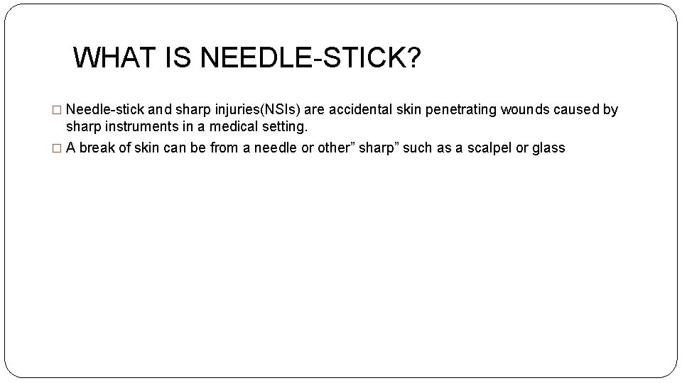 WHAT IS NEEDLE-STICK? � Needle-stick and sharp injuries(NSIs) are accidental skin penetrating wounds caused