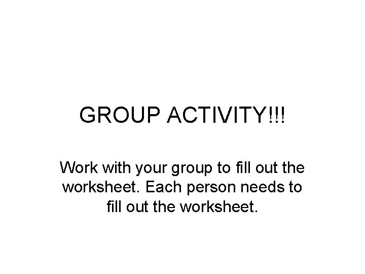GROUP ACTIVITY!!! Work with your group to fill out the worksheet. Each person needs