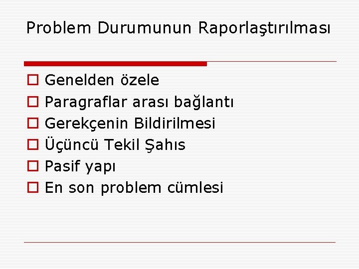 Problem Durumunun Raporlaştırılması o o o Genelden özele Paragraflar arası bağlantı Gerekçenin Bildirilmesi Üçüncü