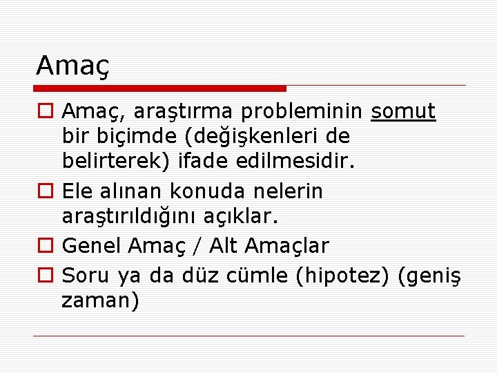 Amaç o Amaç, araştırma probleminin somut bir biçimde (değişkenleri de belirterek) ifade edilmesidir. o