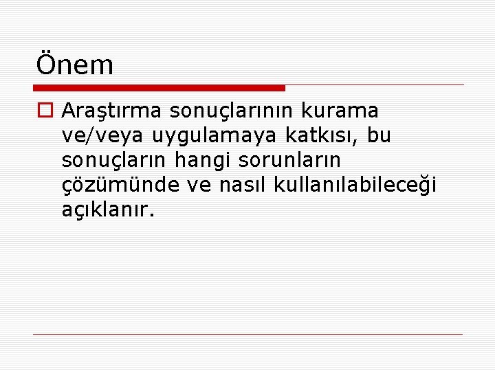 Önem o Araştırma sonuçlarının kurama ve/veya uygulamaya katkısı, bu sonuçların hangi sorunların çözümünde ve