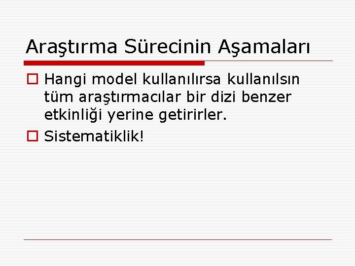 Araştırma Sürecinin Aşamaları o Hangi model kullanılırsa kullanılsın tüm araştırmacılar bir dizi benzer etkinliği