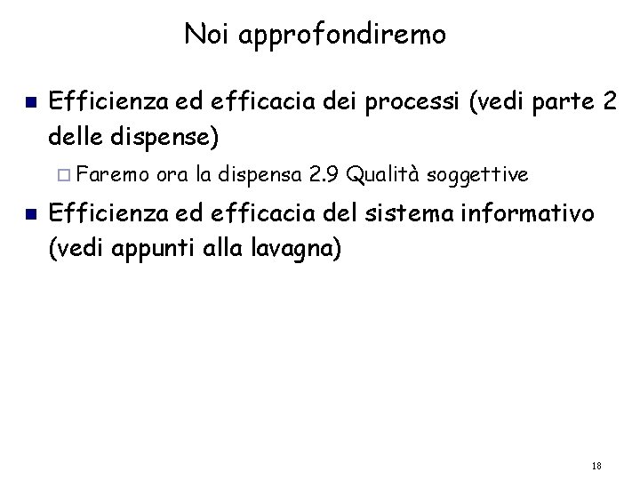 Noi approfondiremo Efficienza ed efficacia dei processi (vedi parte 2 delle dispense) Faremo ora