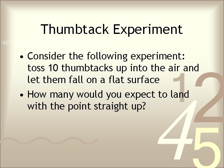 Thumbtack Experiment • Consider the following experiment: toss 10 thumbtacks up into the air