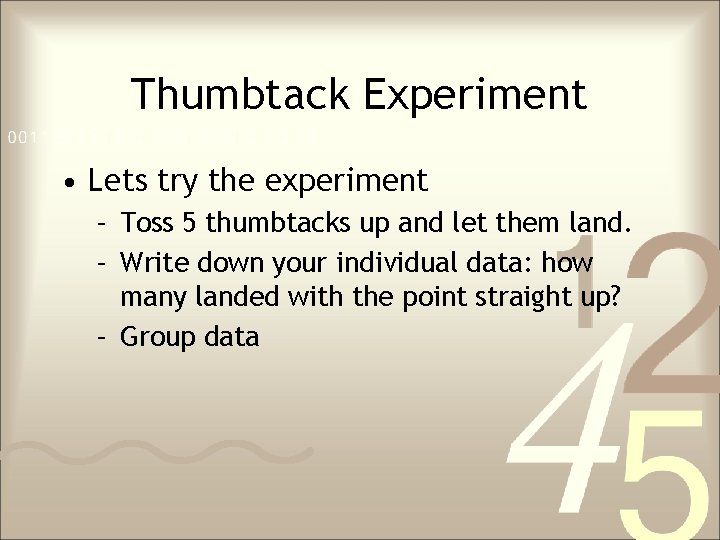 Thumbtack Experiment • Lets try the experiment – Toss 5 thumbtacks up and let