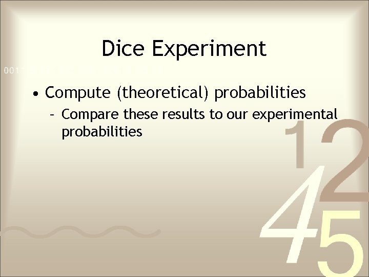 Dice Experiment • Compute (theoretical) probabilities – Compare these results to our experimental probabilities