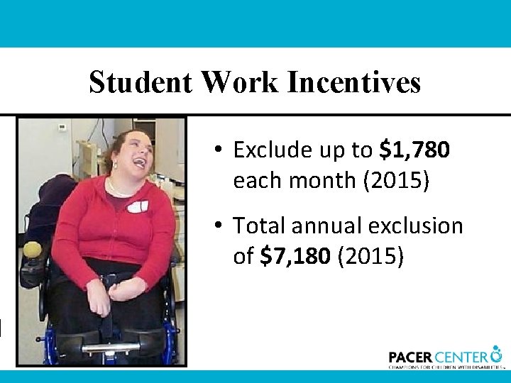Student Work Incentives • Exclude up to $1, 780 each month (2015) • Total