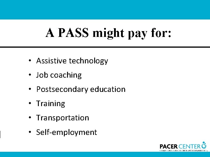 A PASS might pay for: • Assistive technology • Job coaching • Postsecondary education