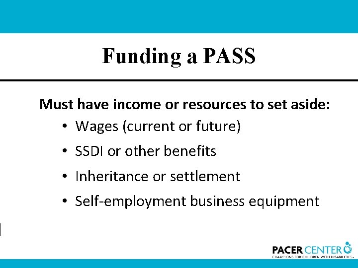 Funding a PASS Must have income or resources to set aside: • Wages (current