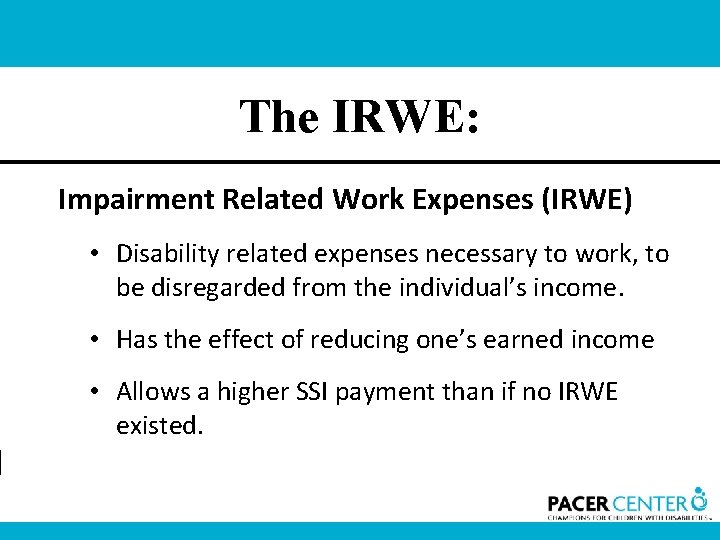 The IRWE: Impairment Related Work Expenses (IRWE) • Disability related expenses necessary to work,