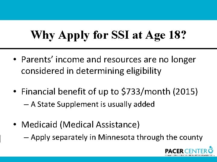 Why Apply for SSI at Age 18? • Parents’ income and resources are no