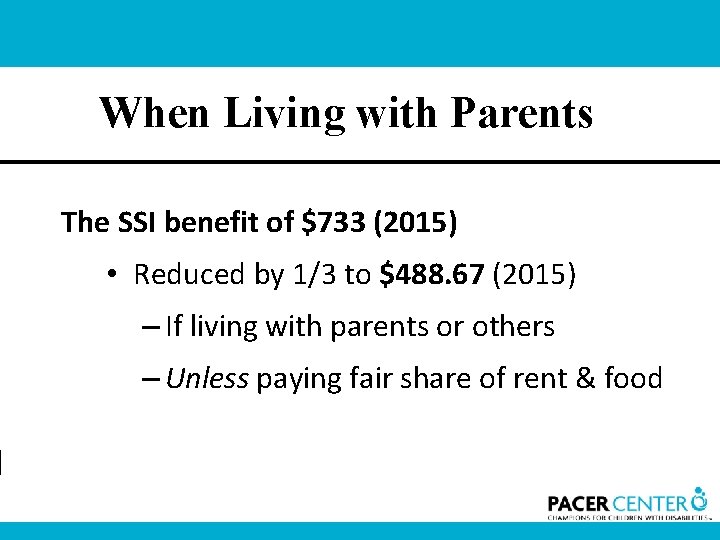 When Living with Parents The SSI benefit of $733 (2015) • Reduced by 1/3