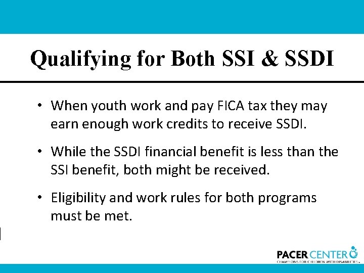 Qualifying for Both SSI & SSDI • When youth work and pay FICA tax