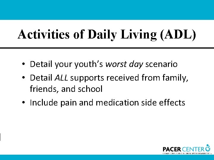 Activities of Daily Living (ADL) • Detail your youth’s worst day scenario • Detail