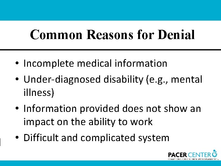 Common Reasons for Denial • Incomplete medical information • Under-diagnosed disability (e. g. ,