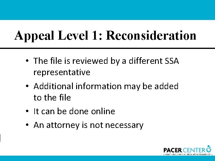 Appeal Level 1: Reconsideration • The file is reviewed by a different SSA representative