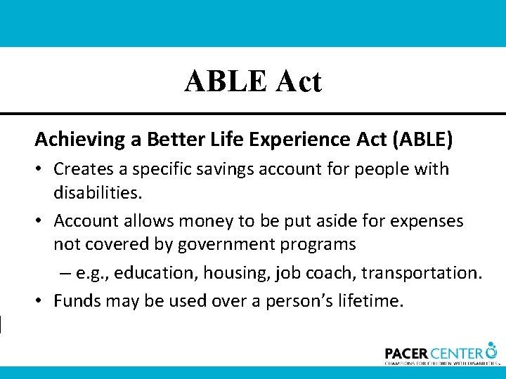 ABLE Act Achieving a Better Life Experience Act (ABLE) • Creates a specific savings