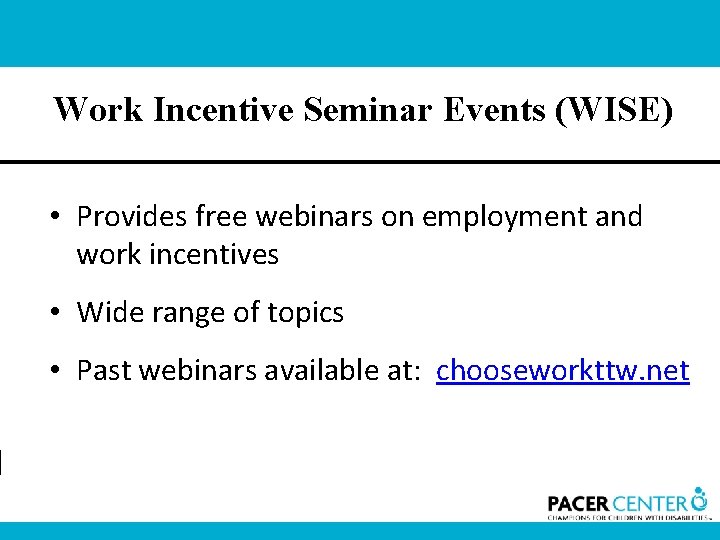 Work Incentive Seminar Events (WISE) • Provides free webinars on employment and work incentives