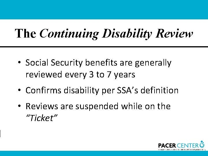 The Continuing Disability Review • Social Security benefits are generally reviewed every 3 to