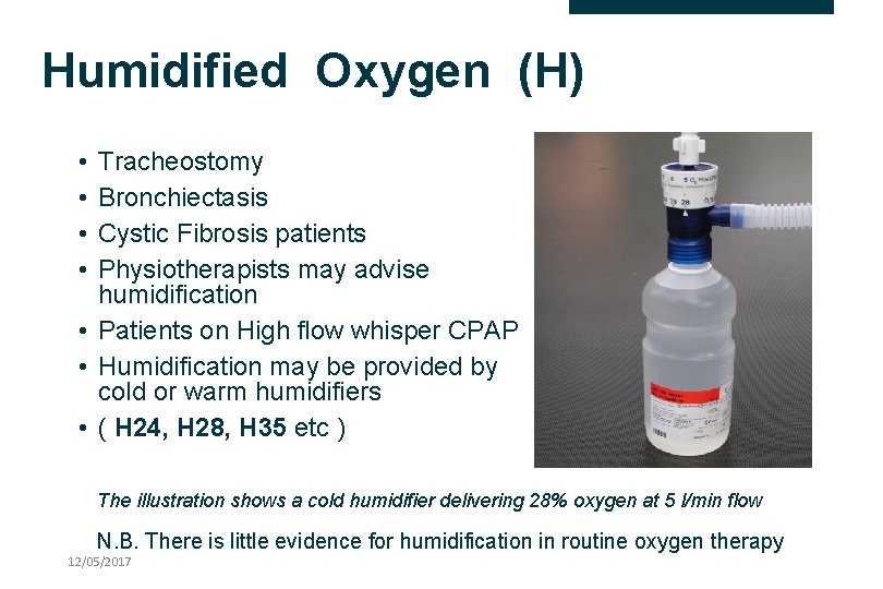 Humidified Oxygen (H) • • Tracheostomy Bronchiectasis Cystic Fibrosis patients Physiotherapists may advise humidification