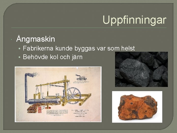 Uppfinningar Ångmaskin • Fabrikerna kunde byggas var som helst • Behövde kol och järn