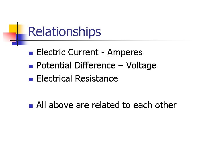 Relationships n Electric Current - Amperes Potential Difference – Voltage Electrical Resistance n All