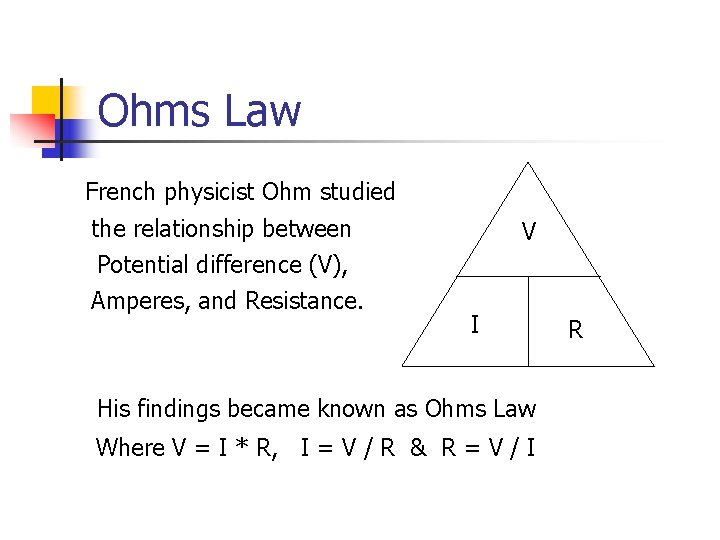Ohms Law French physicist Ohm studied the relationship between Potential difference (V), Amperes, and