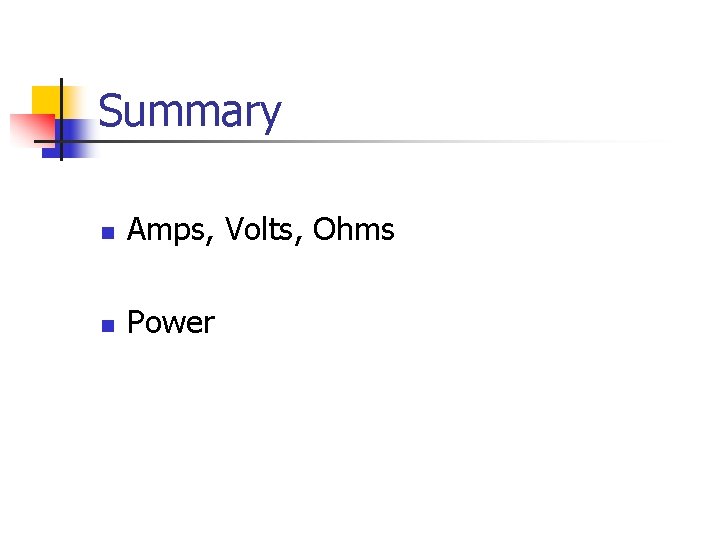 Summary n Amps, Volts, Ohms n Power 