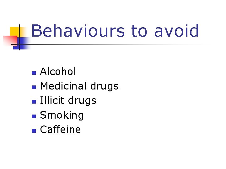 Behaviours to avoid n n n Alcohol Medicinal drugs Illicit drugs Smoking Caffeine 