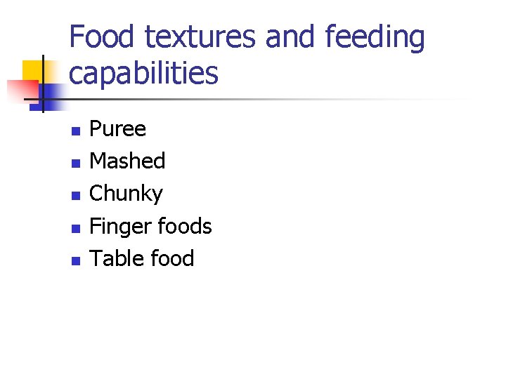 Food textures and feeding capabilities n n n Puree Mashed Chunky Finger foods Table