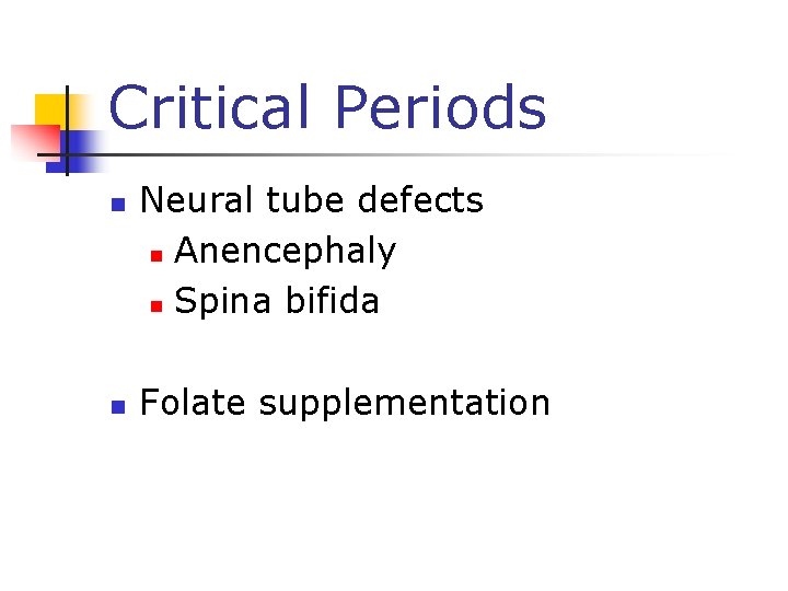 Critical Periods n n Neural tube defects n Anencephaly n Spina bifida Folate supplementation