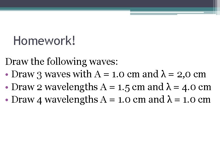 Homework! Draw the following waves: • Draw 3 waves with A = 1. 0