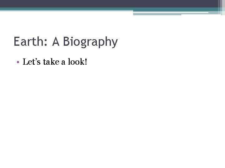 Earth: A Biography • Let’s take a look! 