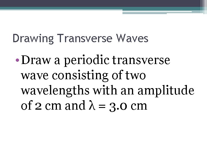 Drawing Transverse Waves • Draw a periodic transverse wave consisting of two wavelengths with