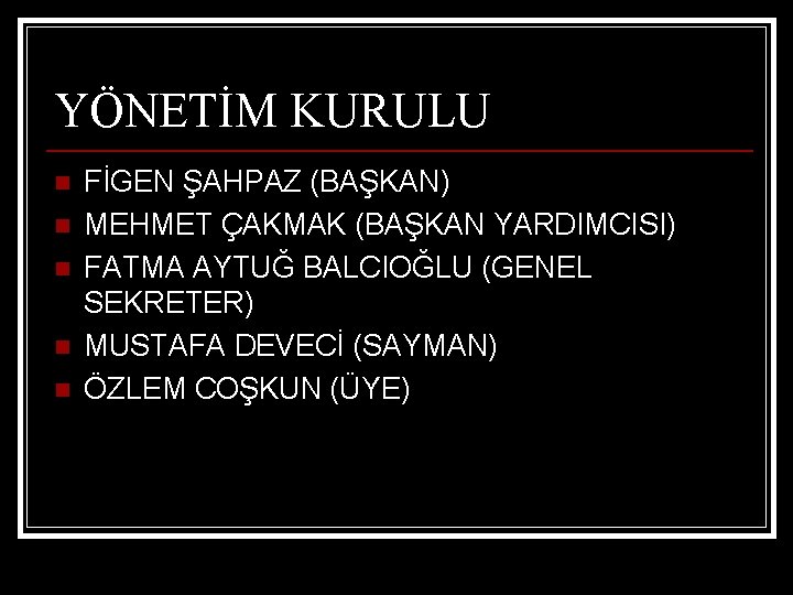 YÖNETİM KURULU n n n FİGEN ŞAHPAZ (BAŞKAN) MEHMET ÇAKMAK (BAŞKAN YARDIMCISI) FATMA AYTUĞ