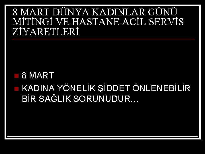 8 MART DÜNYA KADINLAR GÜNÜ MİTİNGİ VE HASTANE ACİL SERVİS ZİYARETLERİ 8 MART n