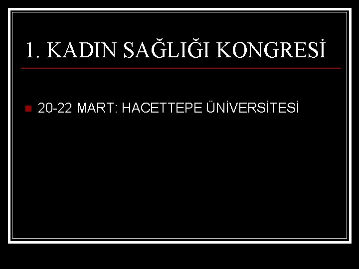 1. KADIN SAĞLIĞI KONGRESİ n 20 -22 MART: HACETTEPE ÜNİVERSİTESİ 