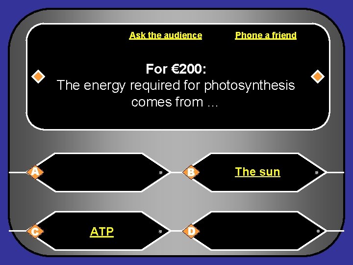 Ask the audience Phone a friend For € 200: The energy required for photosynthesis