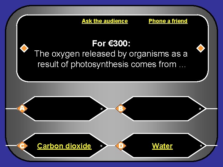 Ask the audience Phone a friend For € 300: The oxygen released by organisms