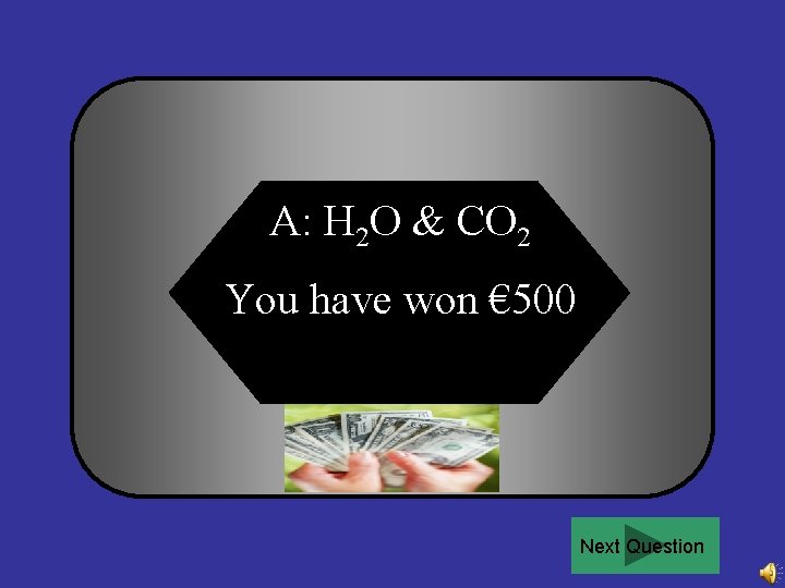 A: H 2 O & CO 2 You have won € 500 Next Question