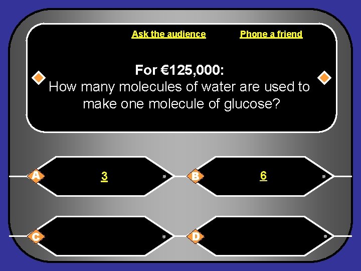 Ask the audience Phone a friend For € 125, 000: How many molecules of