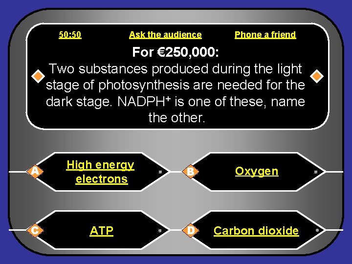 50: 50 Ask the audience Phone a friend For € 250, 000: Two substances