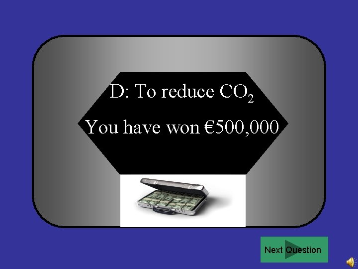 D: To reduce CO 2 You have won € 500, 000 Next Question 